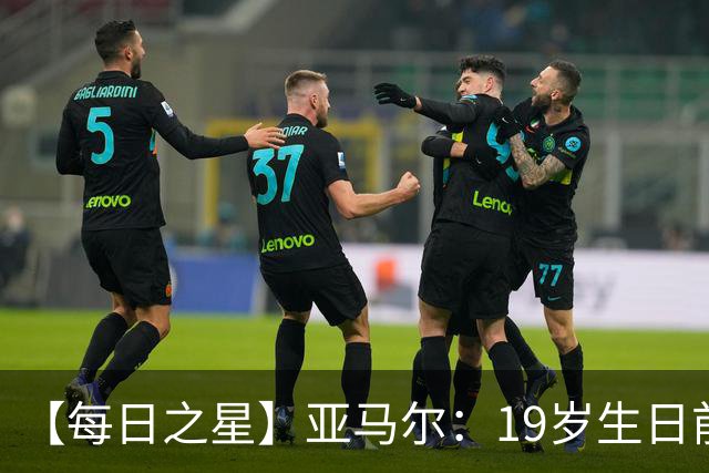 【每日之星】亚马尔：19岁生日前身披19号的宿命交叠 西班牙新王降临