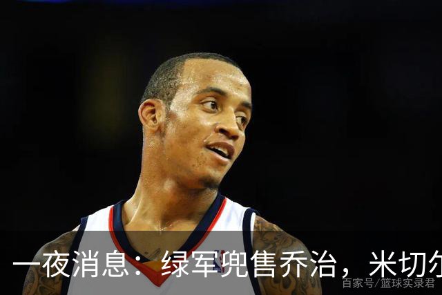 一夜消息：绿军兜售乔治，米切尔双喜临门，马绍尔超值续约