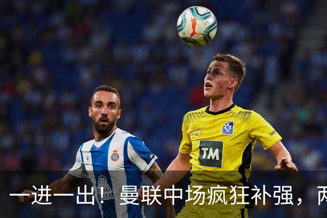 一进一出！曼联中场疯狂补强，两大门将转会计划接连生变