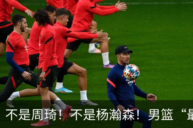 不是周琦！不是杨瀚森！男篮“最强内线”易主，29岁成易建联接班人