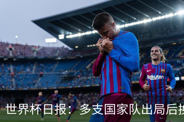 世界杯日报：多支国家队出局后换帅 FIFA主席面临被投诉