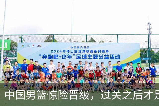 中国男篮惊险晋级，过关之后才是真正考验