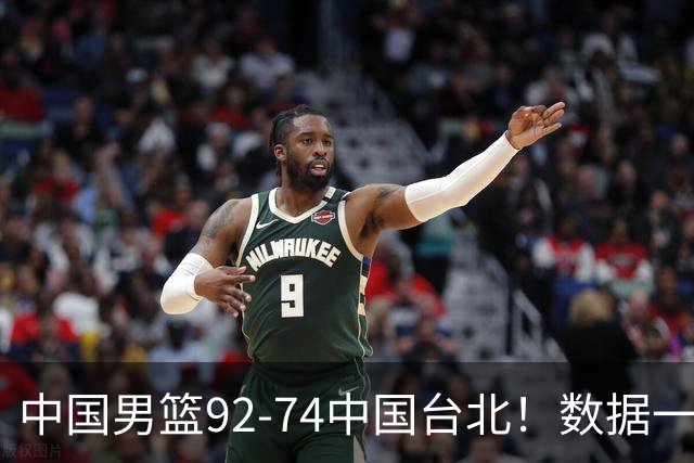 中国男篮92-74中国台北！数据一目了然 并不是胡金秋 最大功臣是他