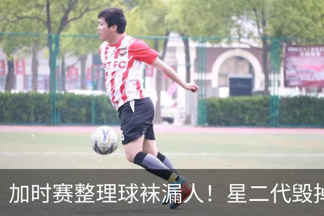 加时赛整理球袜漏人！星二代毁掉阿根廷冠军梦