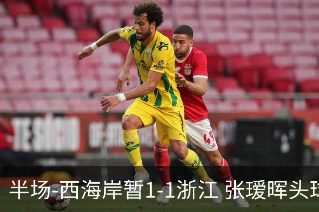 半场-西海岸暂1-1浙江 张瑷晖头球斩获中超首球彭欣力扳平