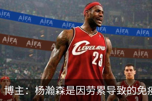 博主：杨瀚森是因劳累导致的免疫力下降 感染了皮肤疾病