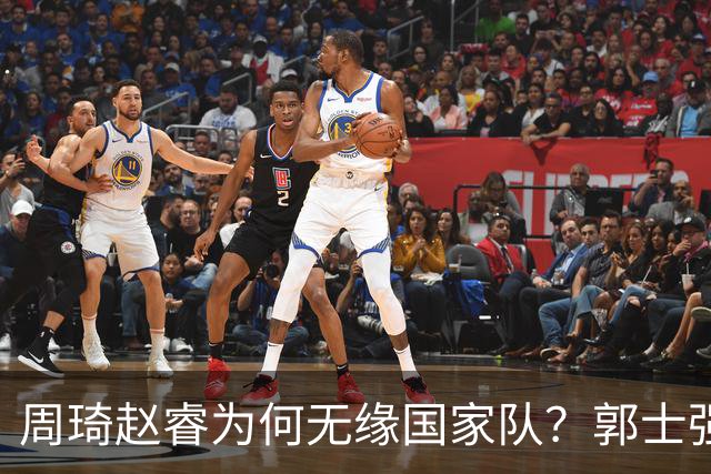 周琦赵睿为何无缘国家队？郭士强要严抓纪律作风 任期内林葳难入选