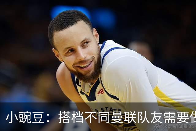 小豌豆：搭档不同曼联队友需要做的事情不同；很多人并没有真正理解C罗