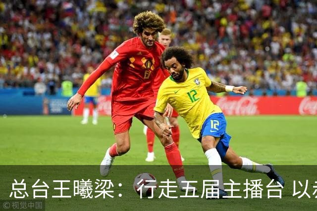 总台王曦梁：行走五届主播台 以赤诚读懂世界杯人间滚烫