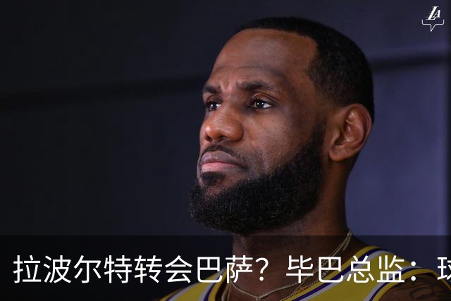 拉波尔特转会巴萨？毕巴总监：球员将留队，巴萨未与我们接触