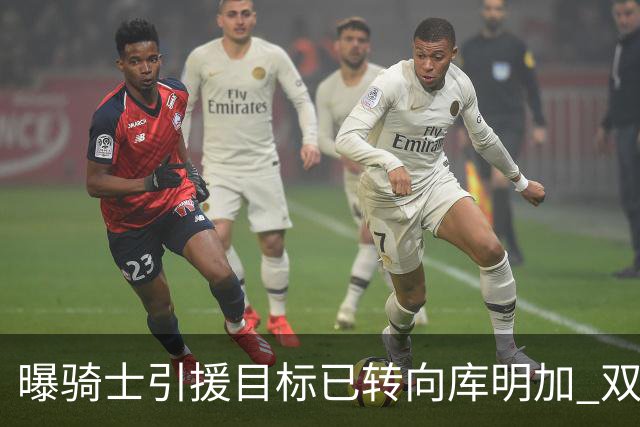 曝骑士引援目标已转向库明加 双方都有合作意愿