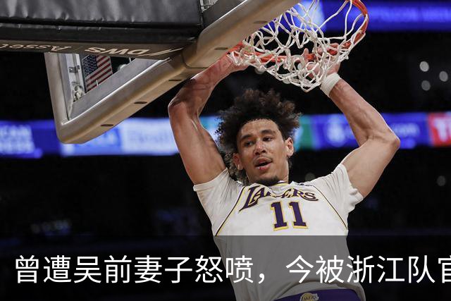 曾遭吴前妻子怒喷，今被浙江队官宣留任！吴前在浙江的日子难过了
