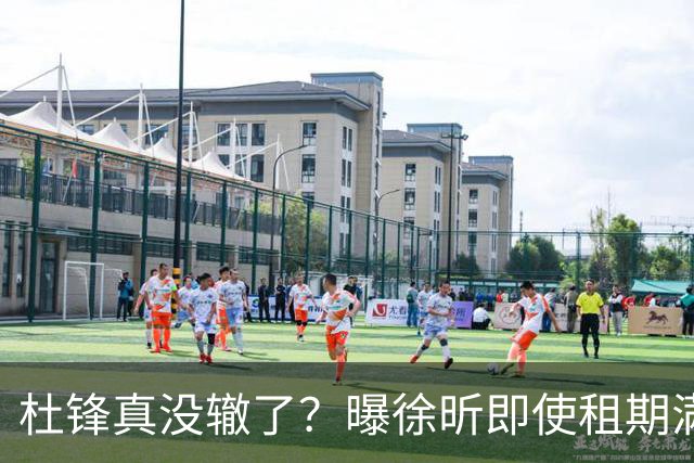 杜锋真没辙了？曝徐昕即使租期满也不回广东 3理由证这是双输结果
