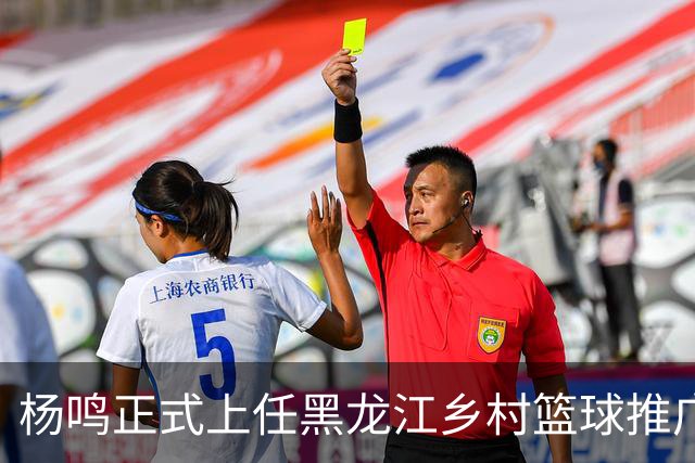 杨鸣正式上任黑龙江乡村篮球推广官，感恩球迷支持，赵继伟送祝福