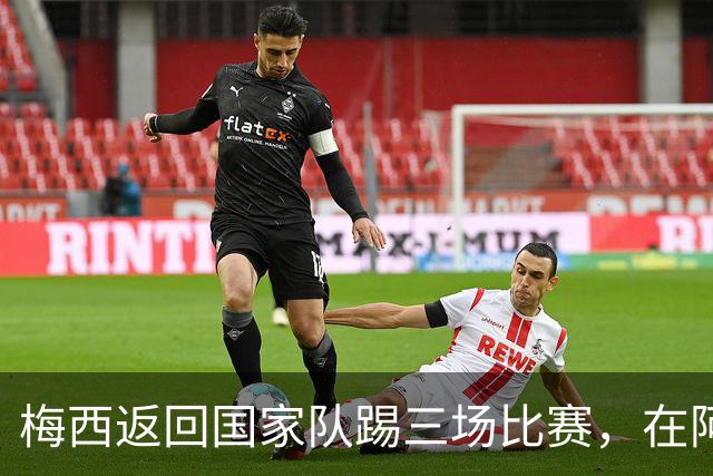 梅西返回国家队踢三场比赛，在阿根廷本土会出场，在中国还没谈拢