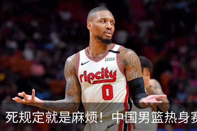 死规定就是麻烦！中国男篮热身赛，杨瀚森因为NBA规定第一场缺阵