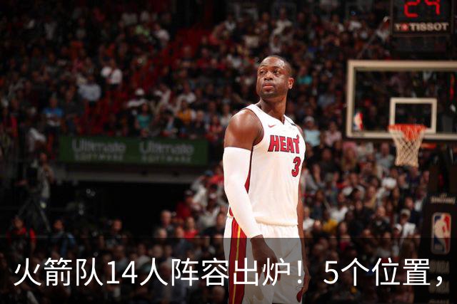 火箭队14人阵容出炉！5个位置，双人轮换基本成型？新秀难获重用