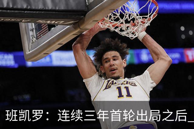 班凯罗：连续三年首轮出局之后 我内心确实有一种紧迫感