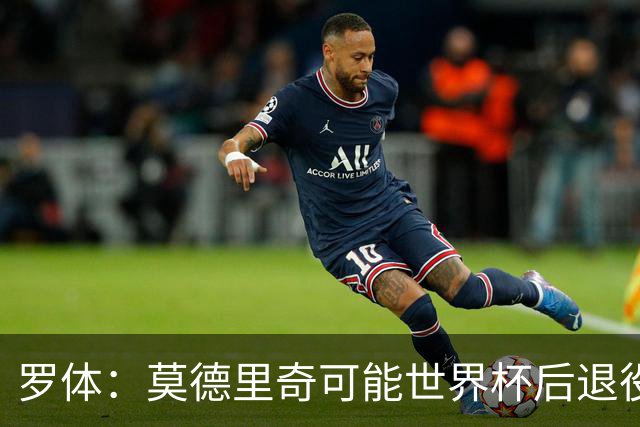 罗体：莫德里奇可能世界杯后退役，最快明年迎来在皇马任职机会