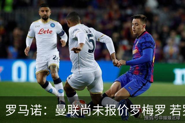 罗马诺：曼联尚未报价罗梅罗 若罗梅罗离队他倾向去其他联赛