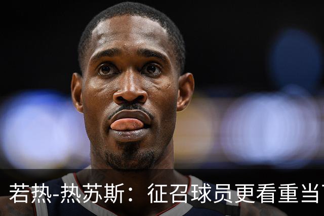 若热-热苏斯：征召球员更看重当下状态；对自己的把握多于疑虑