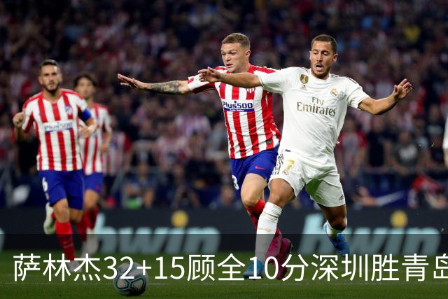 萨林杰32+15顾全10分深圳胜青岛 贺希宁16+12