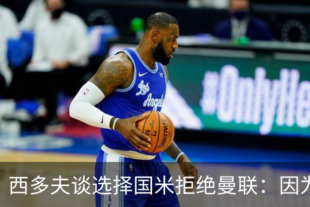 西多夫谈选择国米拒绝曼联：因为罗纳尔多当时在国米踢球