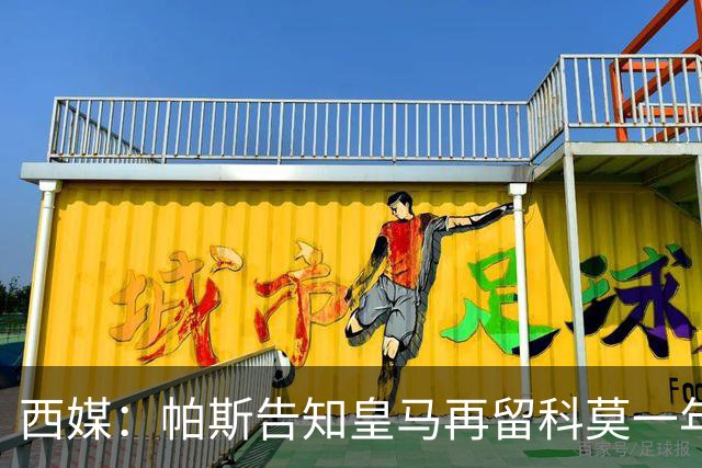 西媒：帕斯告知皇马再留科莫一年，他不确定能否得到穆帅重用