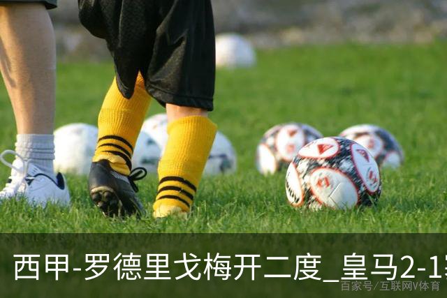 西甲-罗德里戈梅开二度 皇马2-1塞维利亚锁定第2