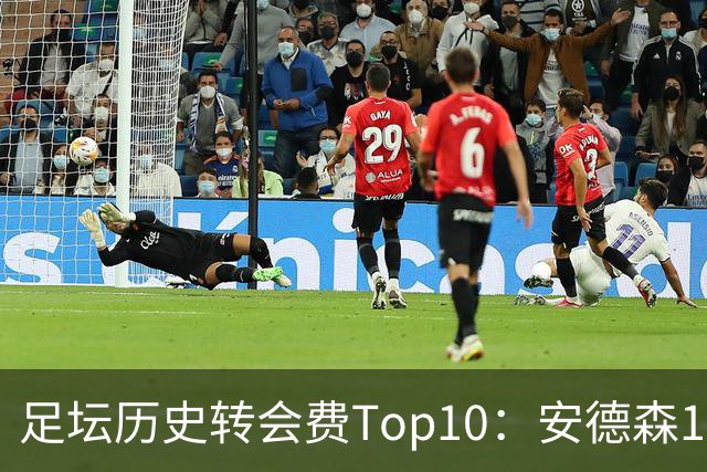 足坛历史转会费Top10：安德森1.35亿欧第6，前三仍为内 姆 登