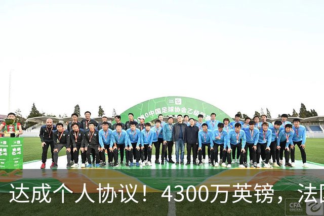 达成个人协议！4300万英镑，法国兽腰将签约曼联