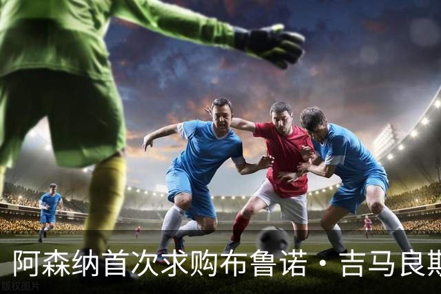 阿森纳首次求购布鲁诺·吉马良斯，5.46亿元计划告吹
