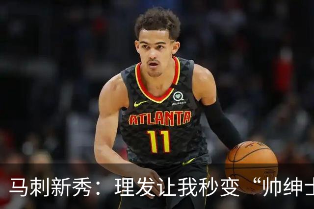马刺新秀：理发让我秒变“帅绅士”