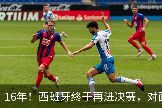 16年！西班牙终于再进决赛，对面主帅竟然是自己教出来的学生？