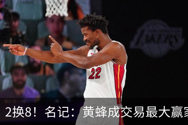 2换8！名记：黄蜂成交易最大赢家 三球身价回升后被果断交易