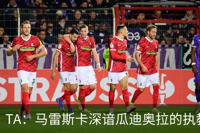 TA：马雷斯卡深谙瓜迪奥拉的执教风格 他能帮助提升定位球威胁